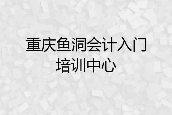 重庆鱼洞会计入门培训中心
