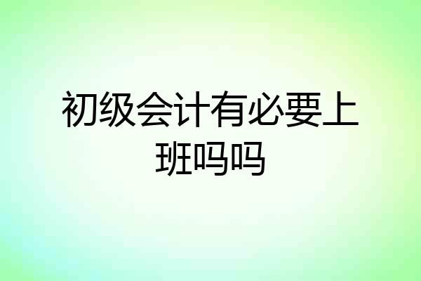 初级会计有必要上班吗吗