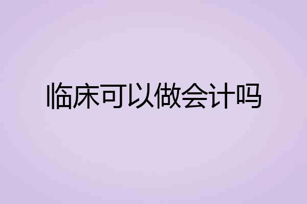 临床可以做会计吗