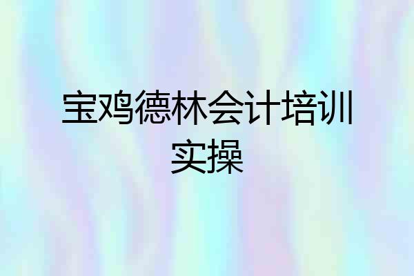 宝鸡德林会计培训实操