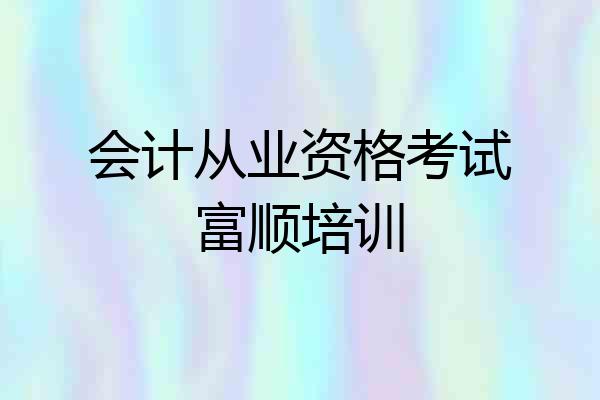 会计从业资格考试富顺培训