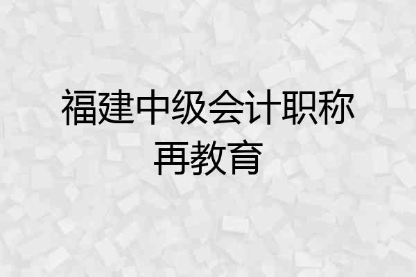 福建中级会计职称再教育