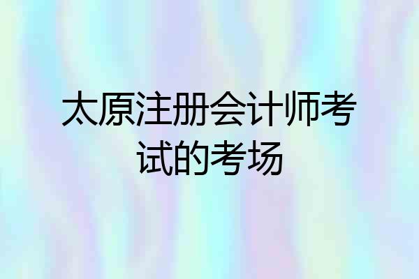 太原注册会计师考试的考场