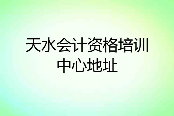 天水会计资格培训中心地址