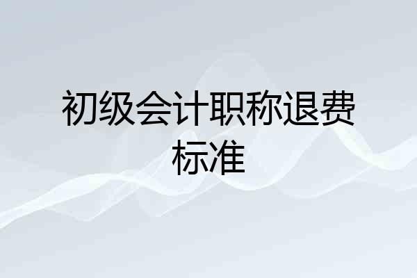 初级会计职称退费标准
