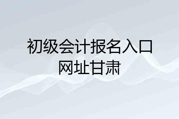 初级会计报名入口网址甘肃
