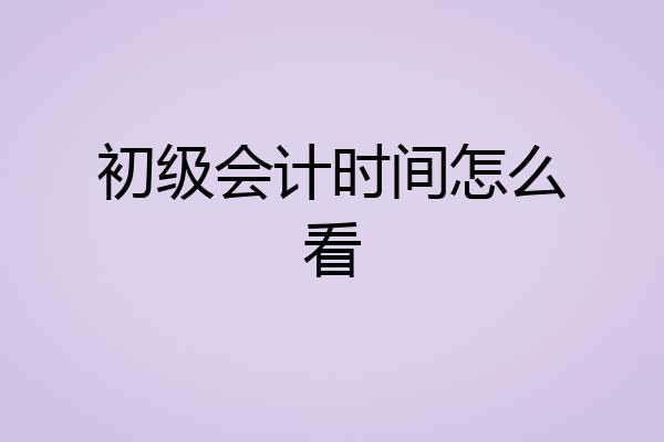 初级会计时间怎么看