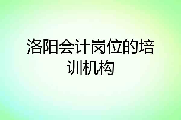 洛阳会计岗位的培训机构