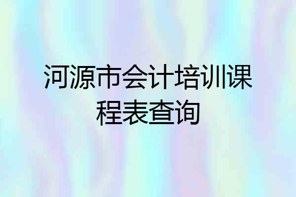 河源市会计培训课程表查询