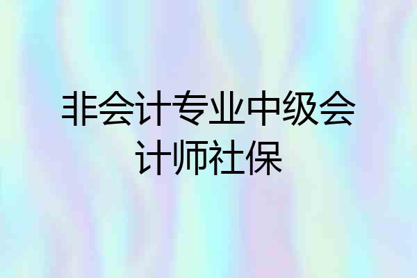 非会计专业中级会计师社保