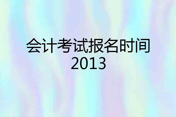 会计考试报名时间2013