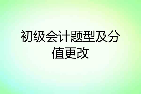 初级会计题型及分值更改