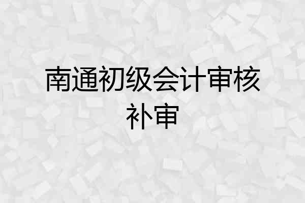 南通初级会计审核补审