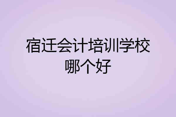 宿迁会计培训学校哪个好