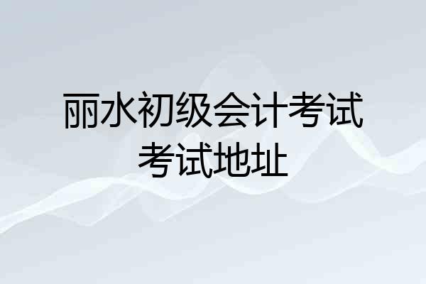 丽水初级会计考试考试地址