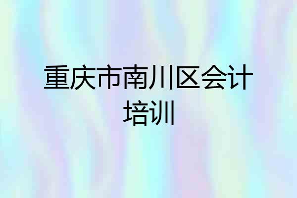 重庆市南川区会计培训