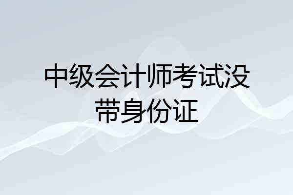 中级会计师考试没带身份证