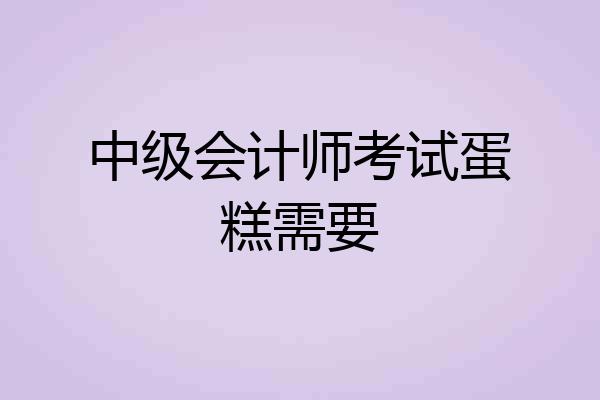 中级会计师考试蛋糕需要