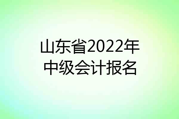 山东省2022年中级会计报名