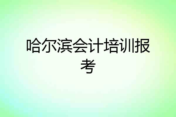 哈尔滨会计培训报考