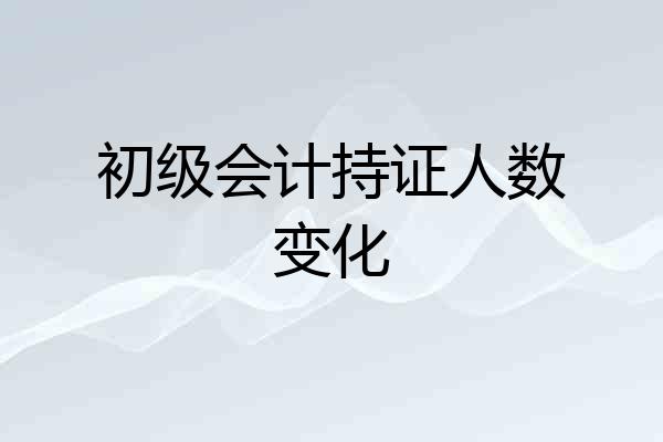 初级会计持证人数变化