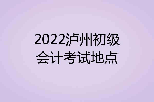 2022泸州初级会计考试地点