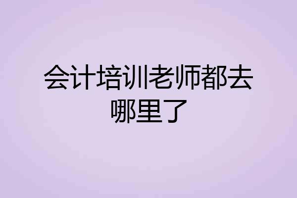 会计培训老师都去哪里了