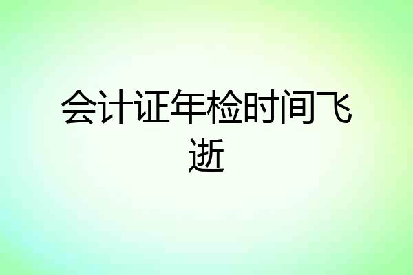 会计证年检时间飞逝