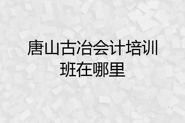 唐山古冶会计培训班在哪里