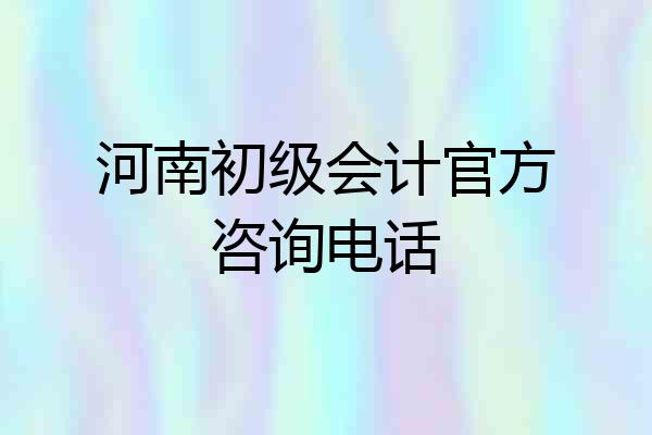 河南初级会计官方咨询电话