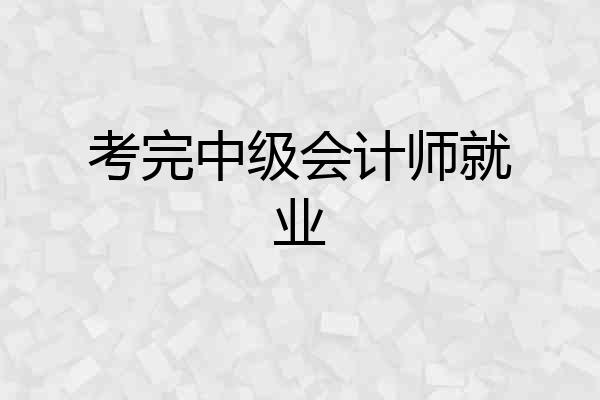 考完中级会计师就业