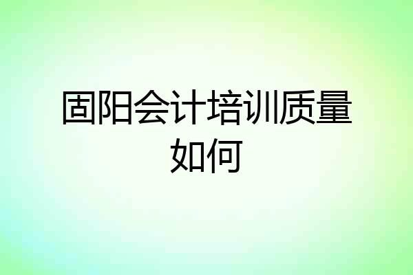 固阳会计培训质量如何