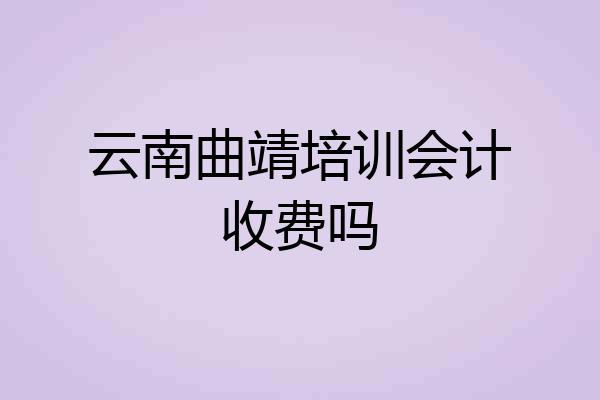 云南曲靖培训会计收费吗