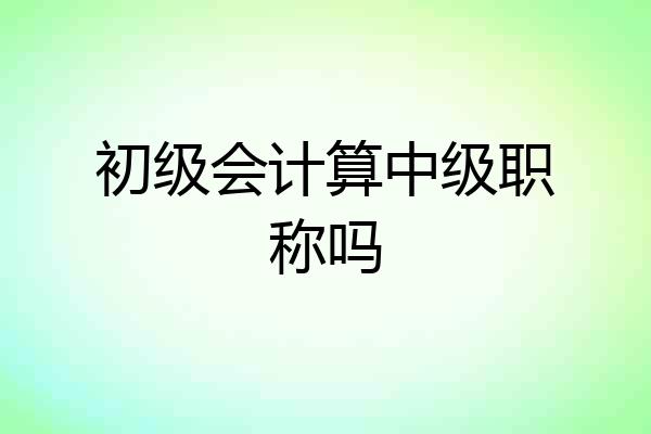 初级会计算中级职称吗