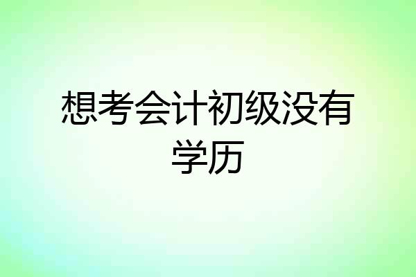 想考会计初级没有学历