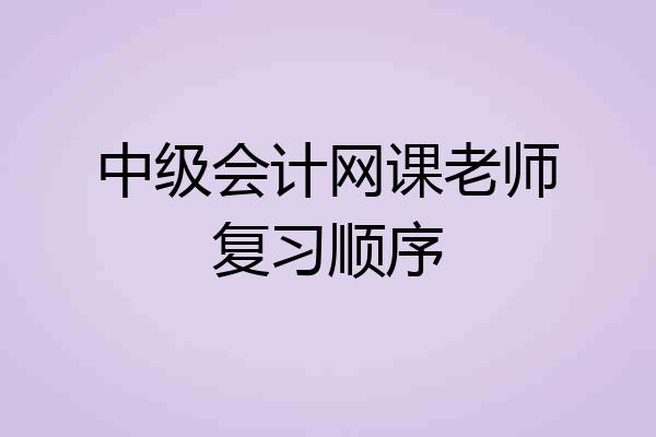 中级会计网课老师复习顺序