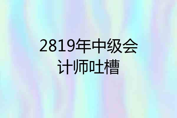 2819年中级会计师吐槽