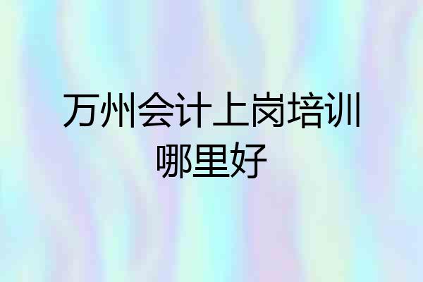 万州会计上岗培训哪里好