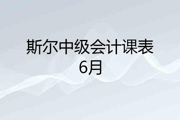 斯尔中级会计课表6月