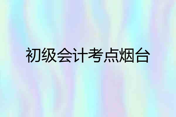 初级会计考点烟台
