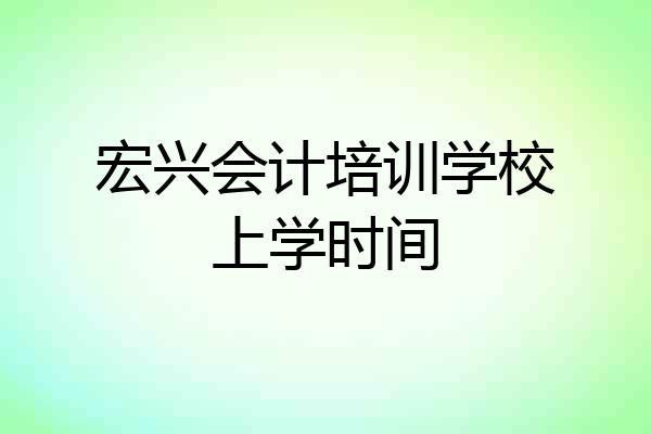 宏兴会计培训学校上学时间