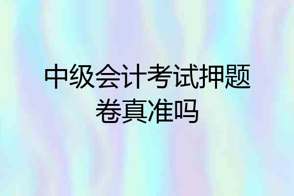 中级会计考试押题卷真准吗
