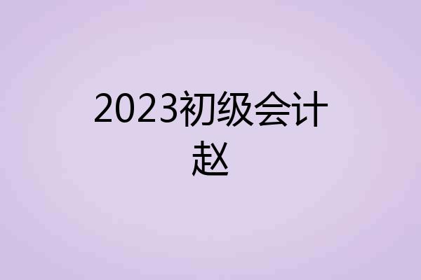 2023初级会计赵