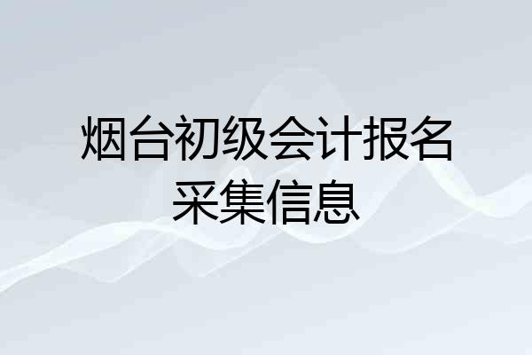 烟台初级会计报名采集信息