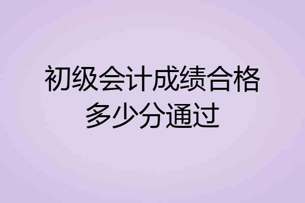 初级会计成绩合格多少分通过