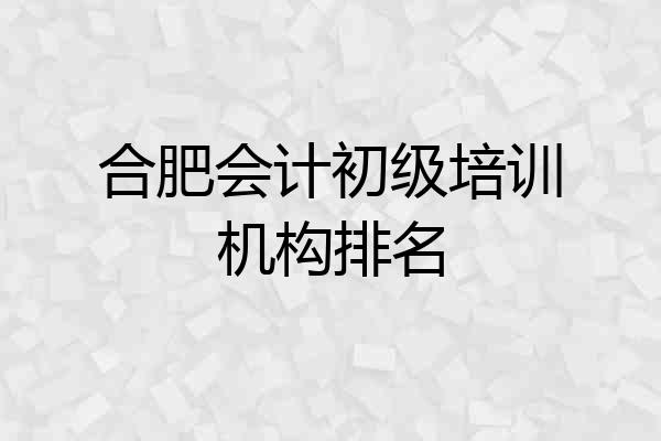 合肥会计初级培训机构排名