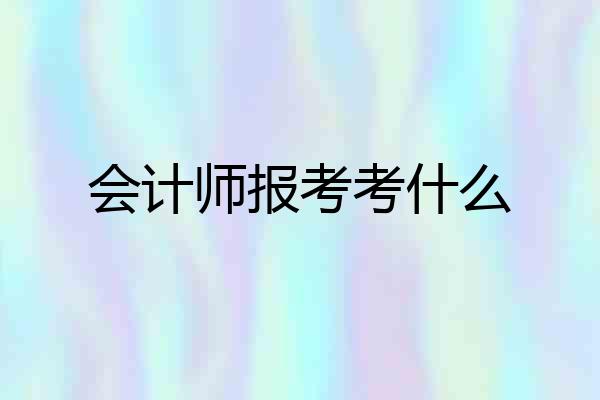 会计师报考考什么