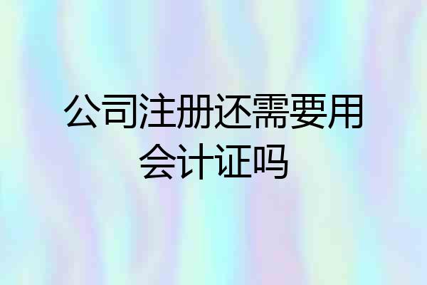 公司注册还需要用会计证吗