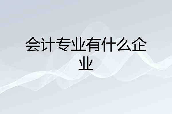 会计专业有什么企业