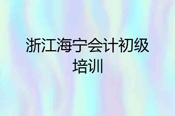 浙江海宁会计初级培训